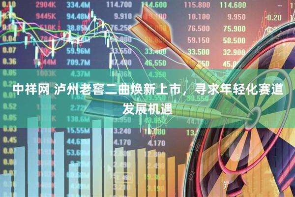 中祥网 泸州老窖二曲焕新上市，寻求年轻化赛道发展机遇