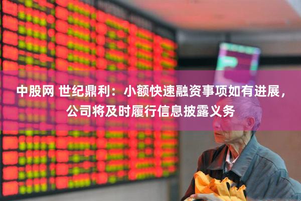 中股网 世纪鼎利：小额快速融资事项如有进展，公司将及时履行信息披露义务