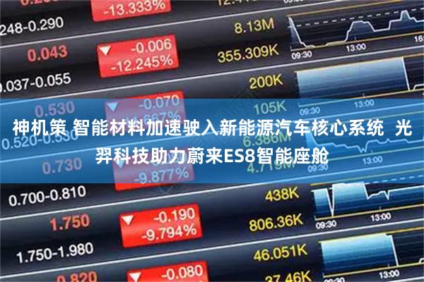 神机策 智能材料加速驶入新能源汽车核心系统  光羿科技助力蔚来ES8智能座舱