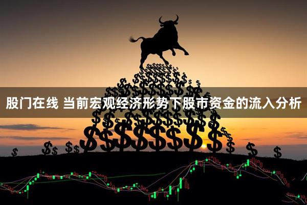 股门在线 当前宏观经济形势下股市资金的流入分析
