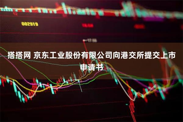 搭搭网 京东工业股份有限公司向港交所提交上市申请书