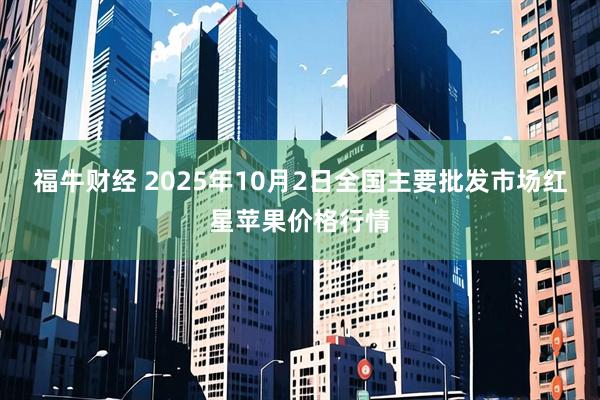 福牛财经 2025年10月2日全国主要批发市场红星苹果价格行情