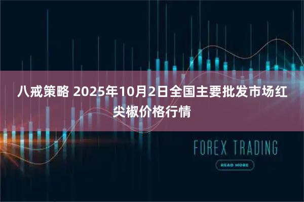 八戒策略 2025年10月2日全国主要批发市场红尖椒价格行情