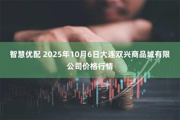 智慧优配 2025年10月6日大连双兴商品城有限公司价格行情