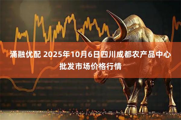 涌融优配 2025年10月6日四川成都农产品中心批发市场价格行情