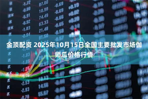 金顶配资 2025年10月15日全国主要批发市场伽师瓜价格行情
