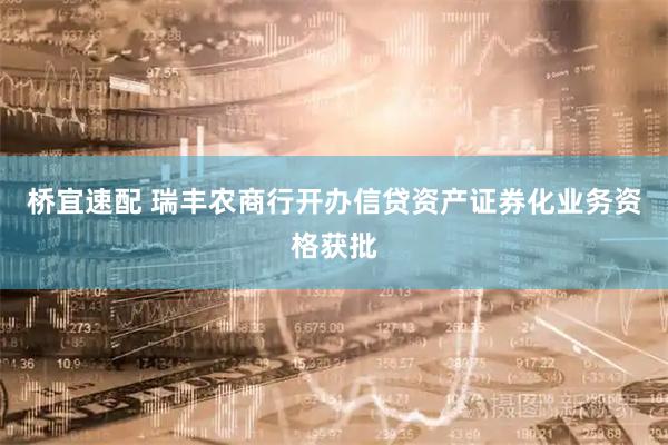 桥宜速配 瑞丰农商行开办信贷资产证券化业务资格获批