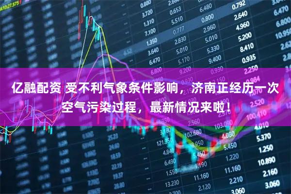亿融配资 受不利气象条件影响，济南正经历一次空气污染过程，最新情况来啦！