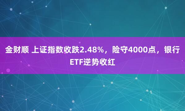 金财顺 上证指数收跌2.48%，险守4000点，银行ETF逆势收红