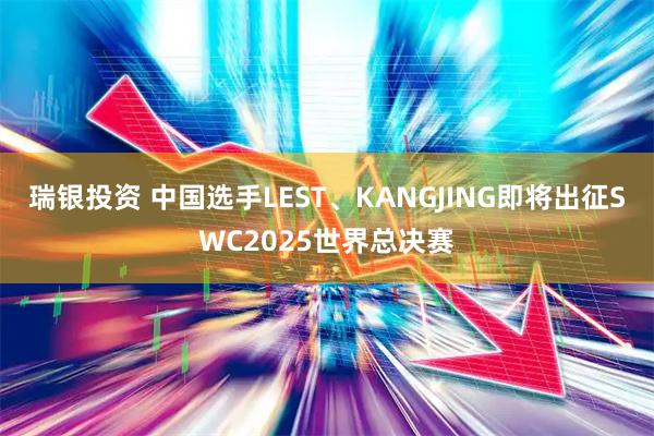 瑞银投资 中国选手LEST、KANGJING即将出征SWC2025世界总决赛