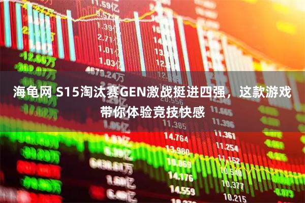 海龟网 S15淘汰赛GEN激战挺进四强,这款游戏带你体验竞技快感