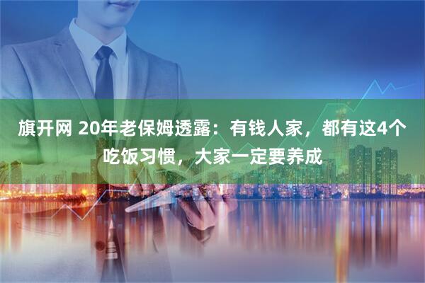 旗开网 20年老保姆透露：有钱人家，都有这4个吃饭习惯，大家一定要养成
