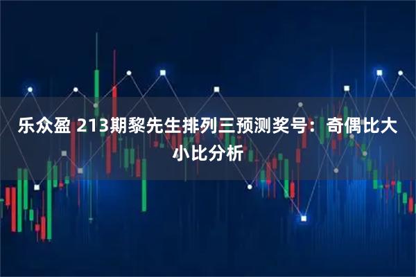 乐众盈 213期黎先生排列三预测奖号：奇偶比大小比分析